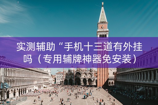 实测辅助“手机十三道有外挂吗（专用辅牌神器免安装）