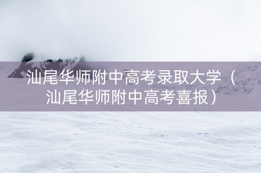 汕尾华师附中高考录取大学（汕尾华师附中高考喜报）