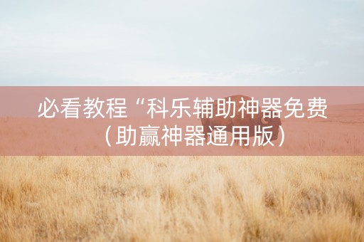 必看教程“科乐辅助神器免费（助赢神器通用版）