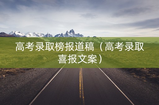 高考录取榜报道稿（高考录取喜报文案）