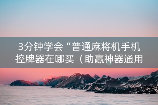 3分钟学会“普通麻将机手机控牌器在哪买（助赢神器通用版）