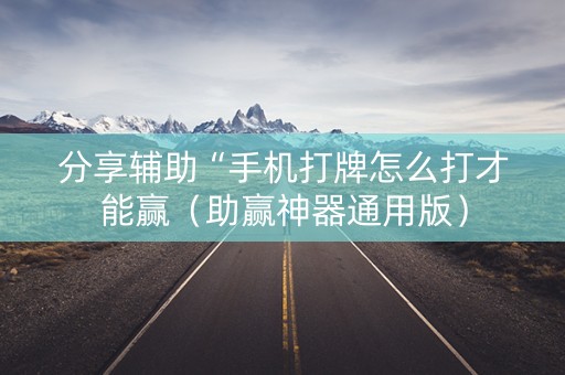 分享辅助“手机打牌怎么打才能赢（助赢神器通用版）