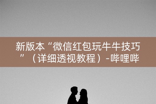 新版本“微信红包玩牛牛技巧 ”（详细透视教程）-哔哩哔哩