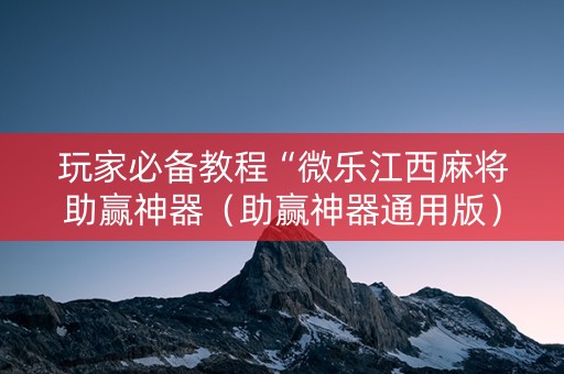 玩家必备教程“微乐江西麻将助赢神器（助赢神器通用版）