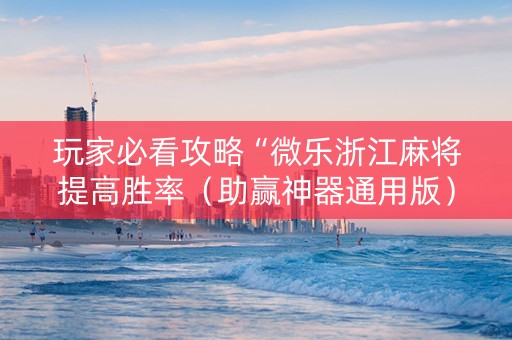 玩家必看攻略“微乐浙江麻将提高胜率（助赢神器通用版）