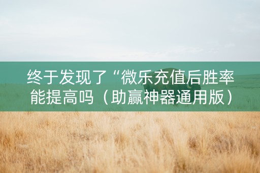 终于发现了“微乐充值后胜率能提高吗（助赢神器通用版）