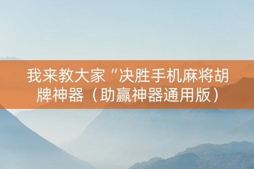 我来教大家“决胜手机麻将胡牌神器（助赢神器通用版）