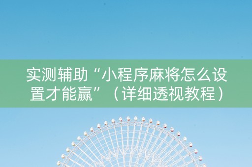 实测辅助“小程序麻将怎么设置才能赢”（详细透视教程）-哔哩哔哩