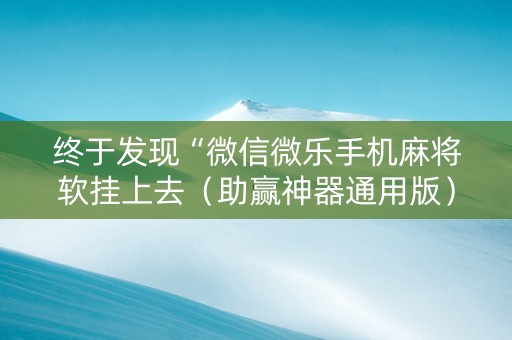终于发现“微信微乐手机麻将软挂上去（助赢神器通用版）