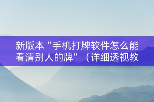 新版本“手机打牌软件怎么能看清别人的牌”（详细透视教程）-哔哩哔哩