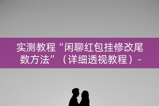 实测教程“闲聊红包挂修改尾 数方法”（详细透视教程）-哔哩哔哩