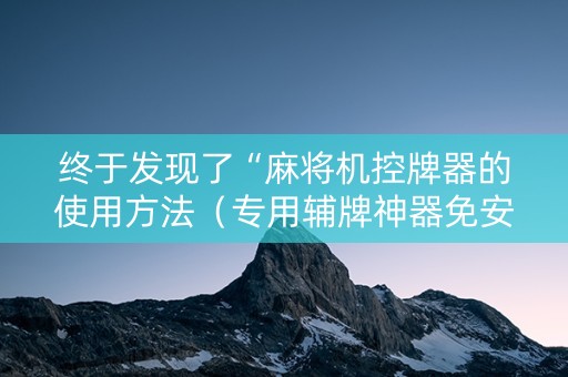 终于发现了“麻将机控牌器的使用方法（专用辅牌神器免安装）