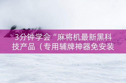 3分钟学会“麻将机最新黑科技产品（专用辅牌神器免安装）