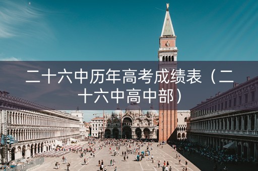 二十六中历年高考成绩表（二十六中高中部）