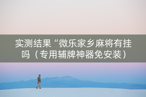 实测结果“微乐家乡麻将有挂吗（专用辅牌神器免安装）
