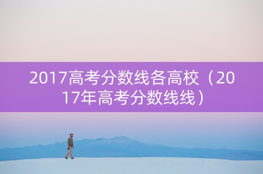 2017高考分数线各高校（2017年高考分数线线）