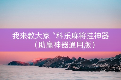 我来教大家“科乐麻将挂神器（助赢神器通用版）