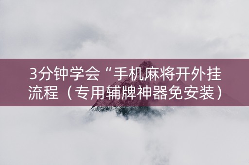 3分钟学会“手机麻将开外挂流程（专用辅牌神器免安装）