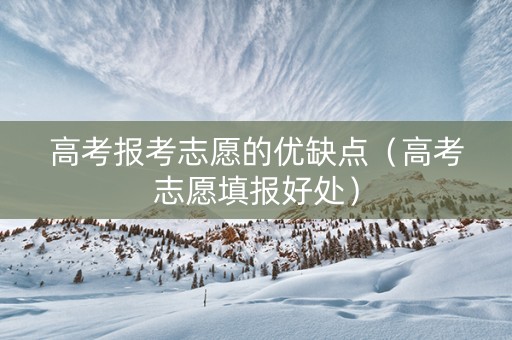 高考报考志愿的优缺点（高考志愿填报好处）