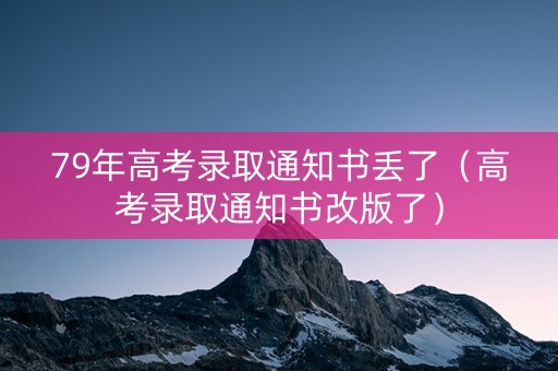 79年高考录取通知书丢了（高考录取通知书改版了）