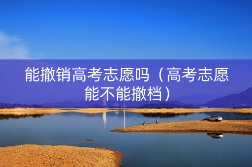 能撤销高考志愿吗（高考志愿能不能撤档）