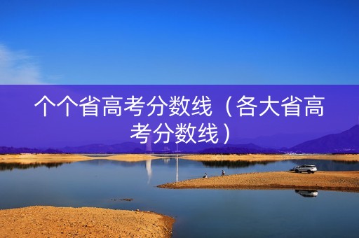 个个省高考分数线（各大省高考分数线）