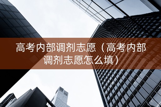 高考内部调剂志愿（高考内部调剂志愿怎么填）