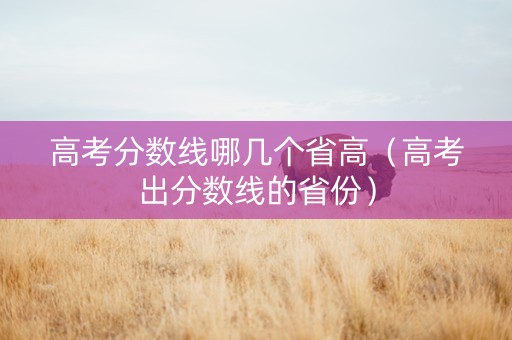 高考分数线哪几个省高（高考出分数线的省份）