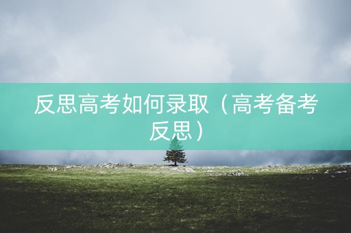 反思高考如何录取（高考备考反思）