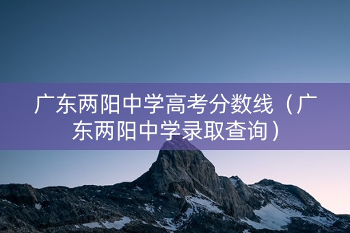 广东两阳中学高考分数线（广东两阳中学录取查询）