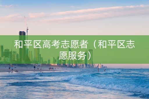和平区高考志愿者（和平区志愿服务）