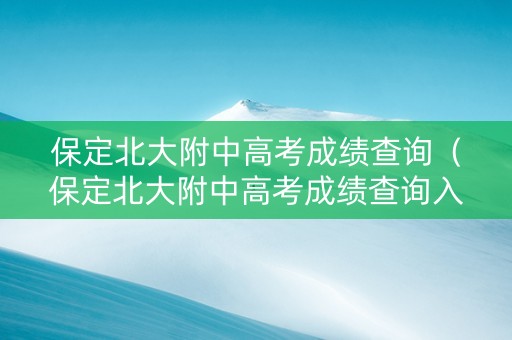 保定北大附中高考成绩查询（保定北大附中高考成绩查询入口）