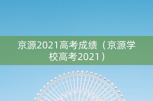 京源2021高考成绩（京源学校高考2021）