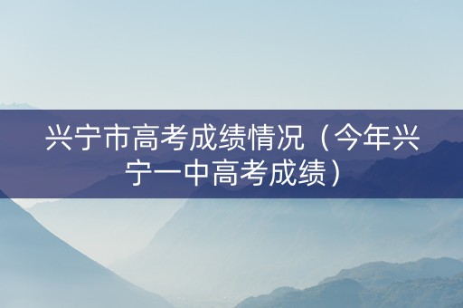 兴宁市高考成绩情况（今年兴宁一中高考成绩）