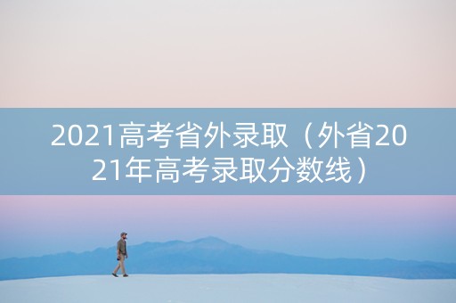 2021高考省外录取（外省2021年高考录取分数线）