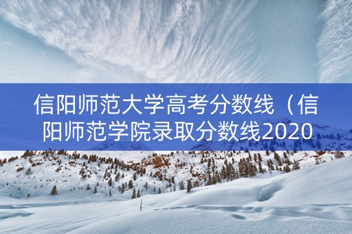 信阳师范大学高考分数线（信阳师范学院录取分数线2020）