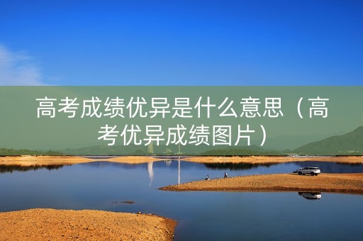 高考成绩优异是什么意思（高考优异成绩图片）