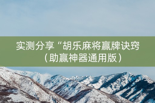 实测分享“胡乐麻将赢牌诀窍（助赢神器通用版）