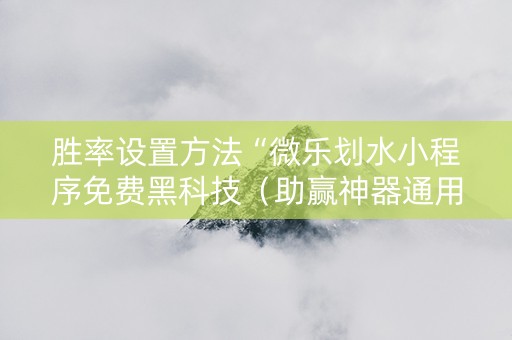 胜率设置方法“微乐划水小程序免费黑科技（助赢神器通用版）