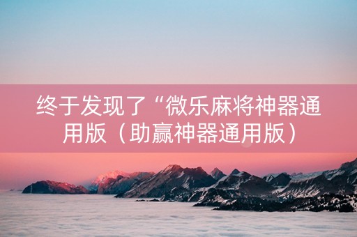终于发现了“微乐麻将神器通用版（助赢神器通用版）