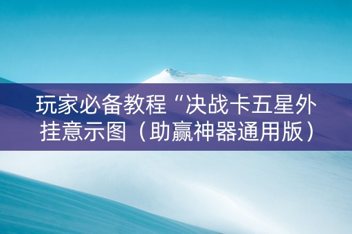 玩家必备教程“决战卡五星外挂意示图（助赢神器通用版）