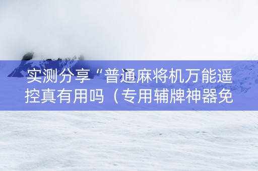 实测分享“普通麻将机万能遥控真有用吗（专用辅牌神器免安装）