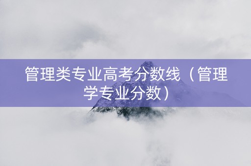 管理类专业高考分数线（管理学专业分数）