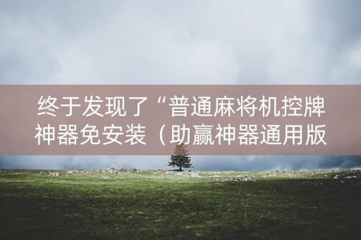 终于发现了“普通麻将机控牌神器免安装（助赢神器通用版）
