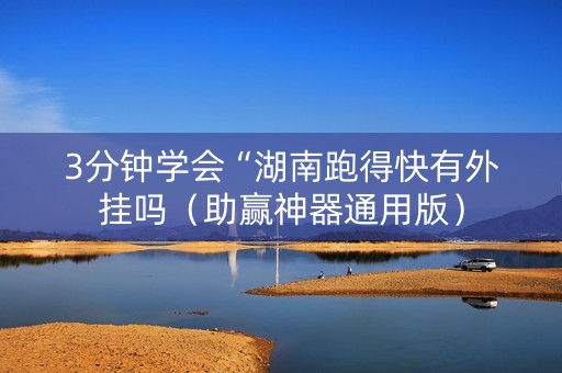 3分钟学会“湖南跑得快有外挂吗（助赢神器通用版）
