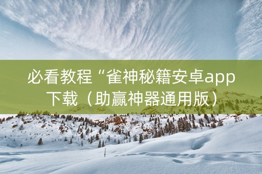 必看教程“雀神秘籍安卓app下载（助赢神器通用版）