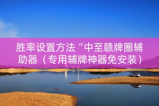 胜率设置方法“中至赣牌圈辅助器（专用辅牌神器免安装）