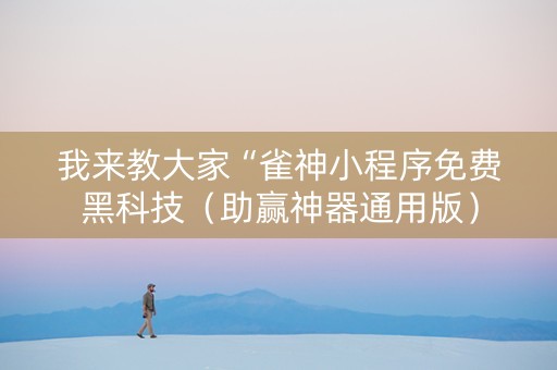 我来教大家“雀神小程序免费黑科技（助赢神器通用版）