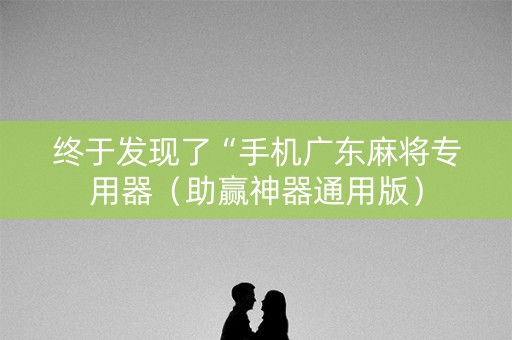 终于发现了“手机广东麻将专用器（助赢神器通用版）
