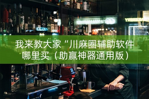 我来教大家“川麻圈辅助软件哪里买（助赢神器通用版）